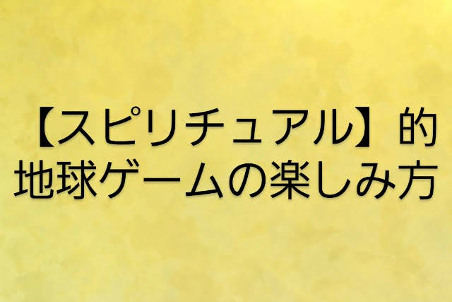 【スピリチュアル】地球ゲームの攻略法！人生の主人公になって人生が大変化！タイトルイメージ画像